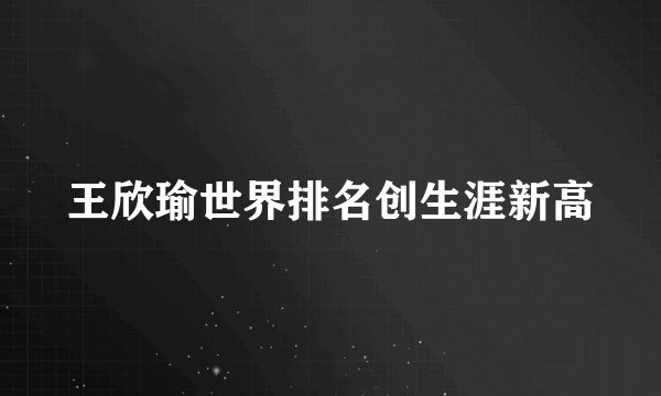 王欣瑜世界排名创生涯新高