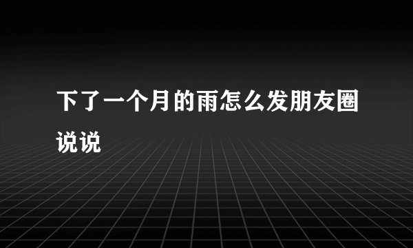 下了一个月的雨怎么发朋友圈说说