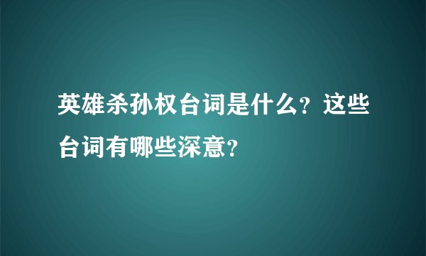英雄杀孙权台词是什么?这些台词有哪些深意?