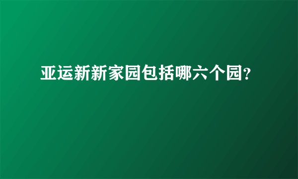 亚运新新家园包括哪六个园？