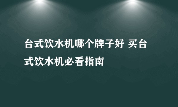 台式饮水机哪个牌子好 买台式饮水机必看指南