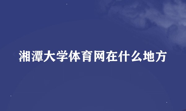 湘潭大学体育网在什么地方