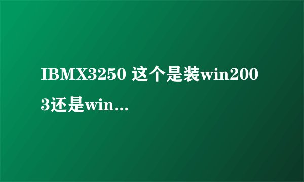 IBMX3250 这个是装win2003还是win2008系统