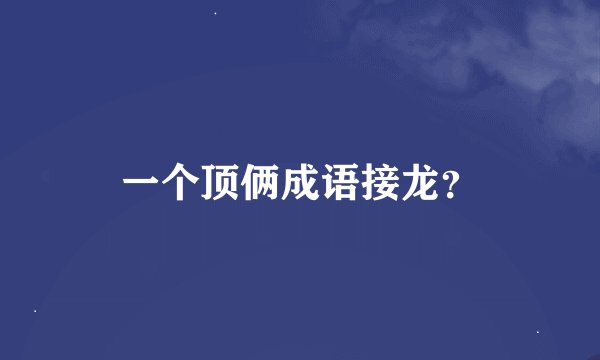 一个顶俩成语接龙？