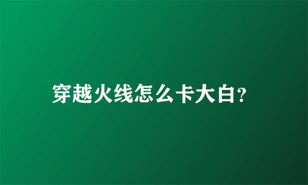 穿越火线怎么卡大白？