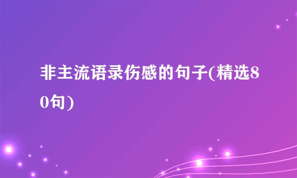 非主流语录伤感的句子(精选80句)