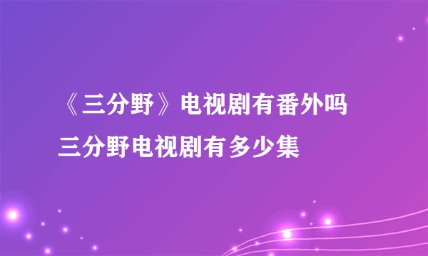 《三分野》电视剧有番外吗 三分野电视剧有多少集
