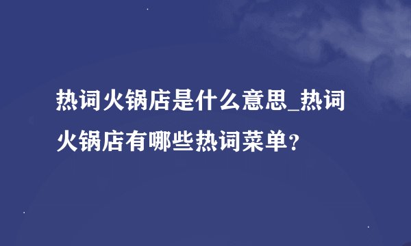 热词火锅店是什么意思_热词火锅店有哪些热词菜单？