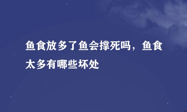 鱼食放多了鱼会撑死吗,鱼食太多有哪些坏处