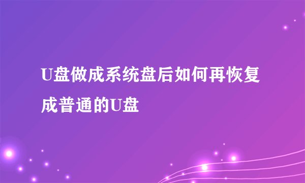U盘做成系统盘后如何再恢复成普通的U盘