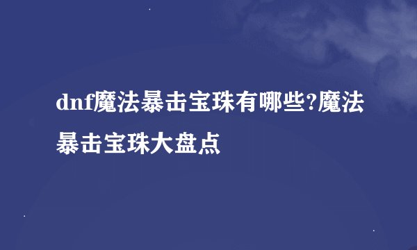dnf魔法暴击宝珠有哪些?魔法暴击宝珠大盘点