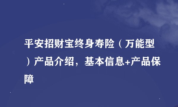 平安招财宝终身寿险（万能型）产品介绍，基本信息+产品保障