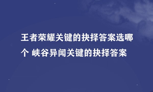 王者荣耀关键的抉择答案选哪个 峡谷异闻关键的抉择答案