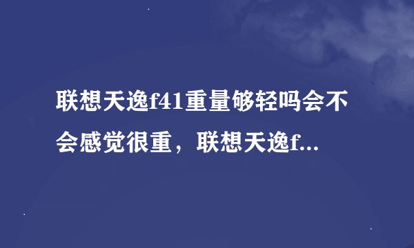 联想天逸f41重量够轻吗会不会感觉很重，联想天逸f41m多少钱