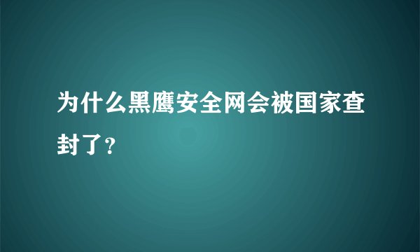 为什么黑鹰安全网会被国家查封了？