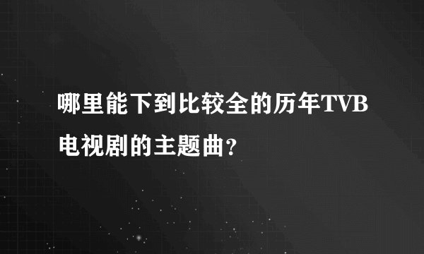 哪里能下到比较全的历年TVB电视剧的主题曲？