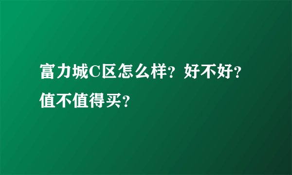 富力城C区怎么样？好不好？值不值得买？