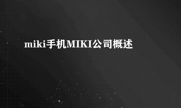 miki手机MIKI公司概述