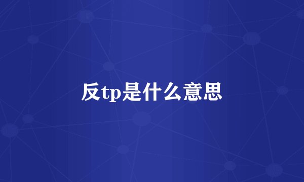 反tp是什么意思