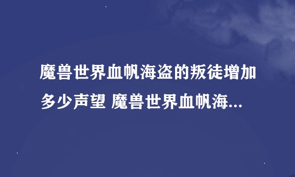魔兽世界血帆海盗的叛徒增加多少声望 魔兽世界血帆海盗的叛徒增加声望介绍_魔兽世界