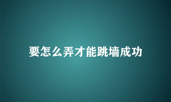 要怎么弄才能跳墙成功