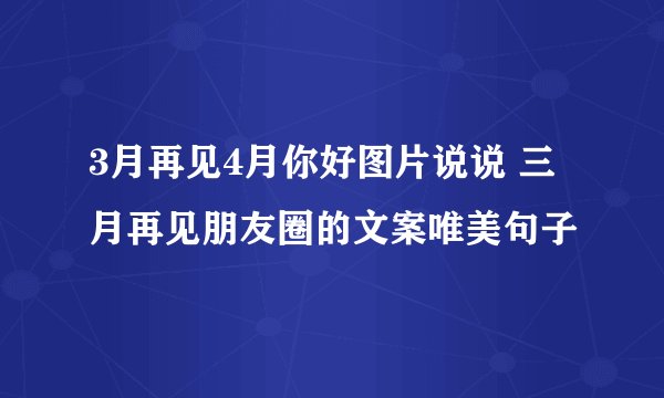 3月再见4月你好图片说说 三月再见朋友圈的文案唯美句子