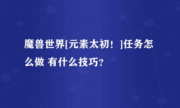 魔兽世界[元素太初！]任务怎么做 有什么技巧？