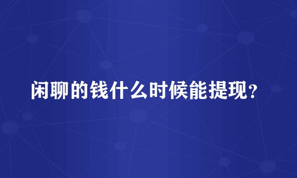 闲聊的钱什么时候能提现？