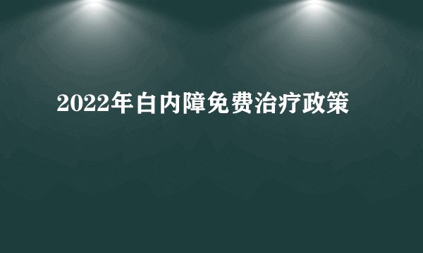 2022年白内障免费治疗政策