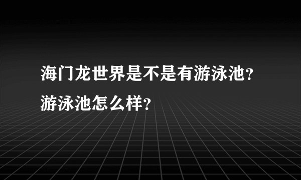 海门龙世界是不是有游泳池？游泳池怎么样？