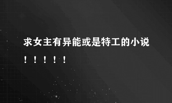 求女主有异能或是特工的小说！！！！！