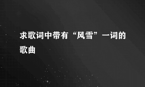 求歌词中带有“风雪”一词的歌曲