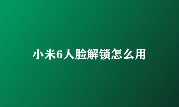 小米6人脸解锁怎么用
