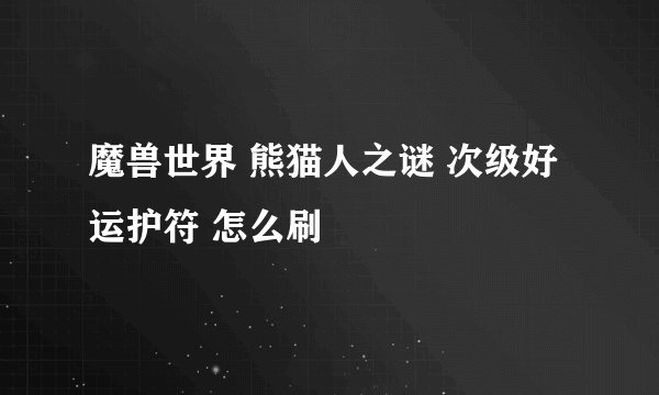 魔兽世界 熊猫人之谜 次级好运护符 怎么刷