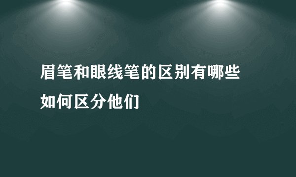 眉笔和眼线笔的区别有哪些 如何区分他们