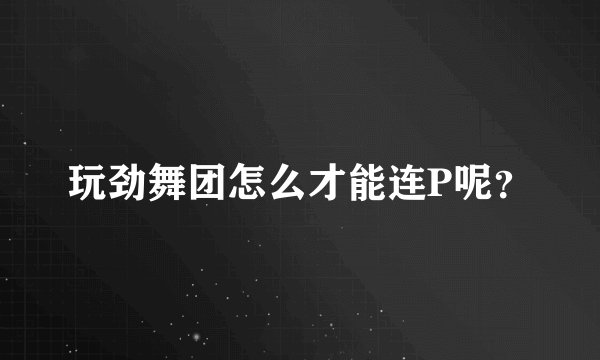 玩劲舞团怎么才能连P呢？
