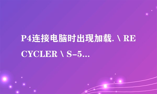 P4连接电脑时出现加载.＼RECYCLER＼S-5-3-42-2819952290-8240758988-879315005-3665＼jwgkvsq.vmx时出错找