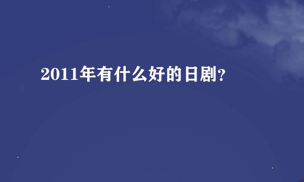 2011年有什么好的日剧？