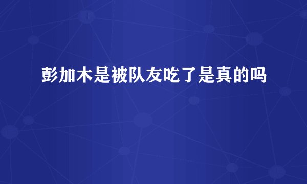 彭加木是被队友吃了是真的吗