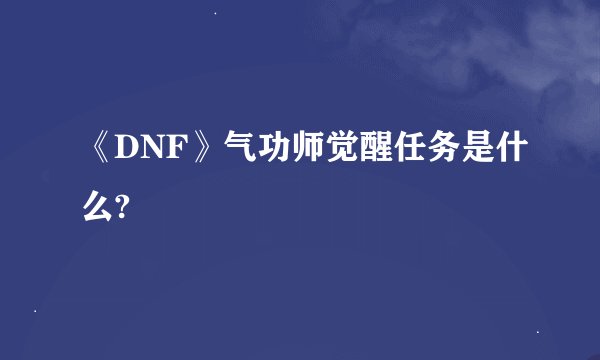 《DNF》气功师觉醒任务是什么?