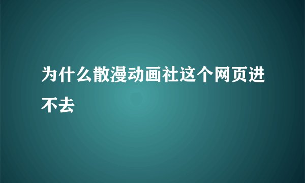 为什么散漫动画社这个网页进不去