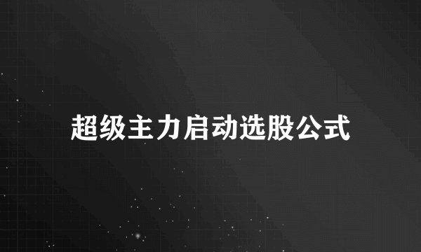 超级主力启动选股公式