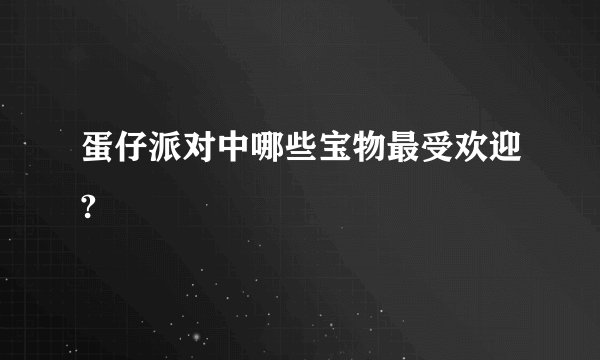 蛋仔派对中哪些宝物最受欢迎?