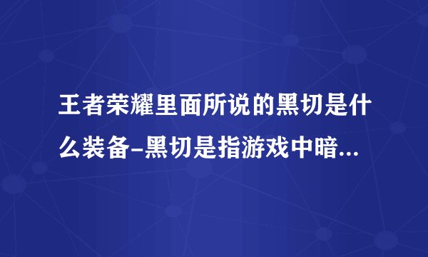王者荣耀里面所说的黑切是什么装备-黑切是指游戏中暗影战斧的装备
