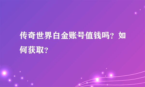 传奇世界白金账号值钱吗？如何获取？