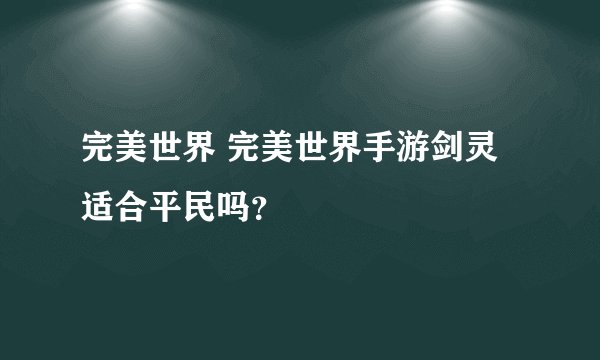 完美世界 完美世界手游剑灵适合平民吗？