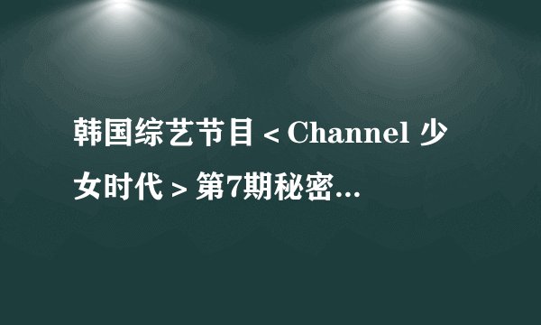 韩国综艺节目＜Channel 少女时代＞第7期秘密好友互相交换礼物时她们唱的歌是什么？急急急急必采