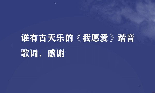 谁有古天乐的《我愿爱》谐音歌词，感谢