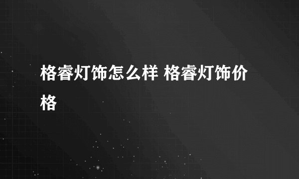 格睿灯饰怎么样 格睿灯饰价格