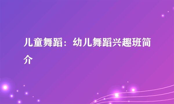 儿童舞蹈：幼儿舞蹈兴趣班简介